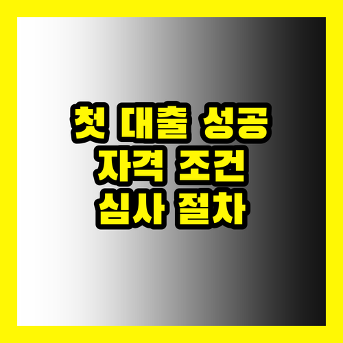 첫 대출 성공 비법: 자격 조건부터 심사 절차까지 완벽 가이드